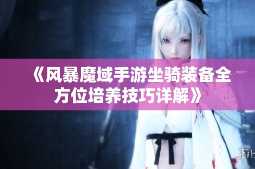 《风暴魔域手游坐骑装备全方位培养技巧详解》