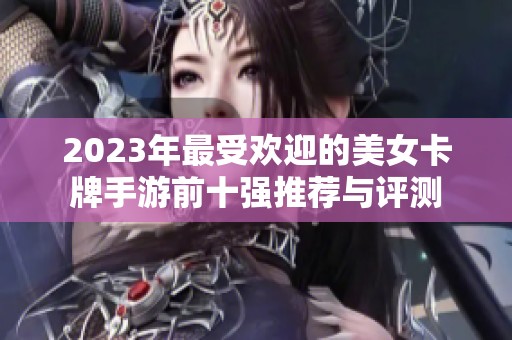 2023年最受欢迎的美女卡牌手游前十强推荐与评测