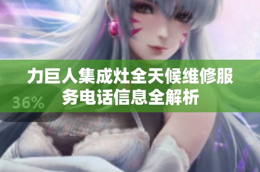 力巨人集成灶全天候维修服务电话信息全解析