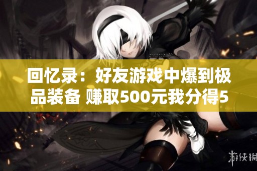 回忆录：好友游戏中爆到极品装备 赚取500元我分得50元心得分享