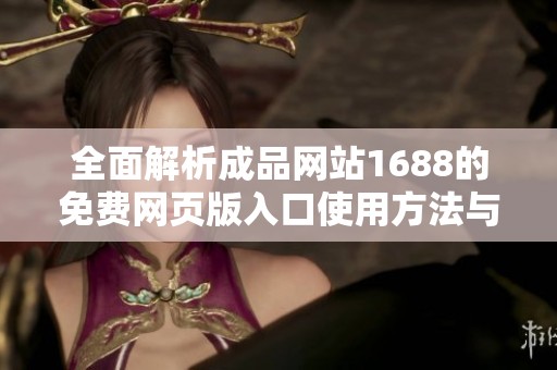 全面解析成品网站1688的免费网页版入口使用方法与优势