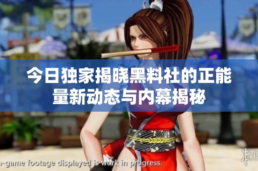 今日独家揭晓黑料社的正能量新动态与内幕揭秘