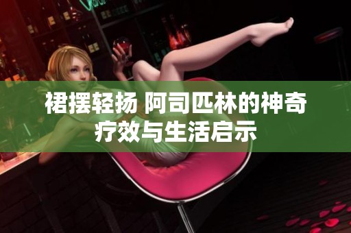 裙摆轻扬 阿司匹林的神奇疗效与生活启示