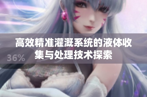 高效精准灌溉系统的液体收集与处理技术探索