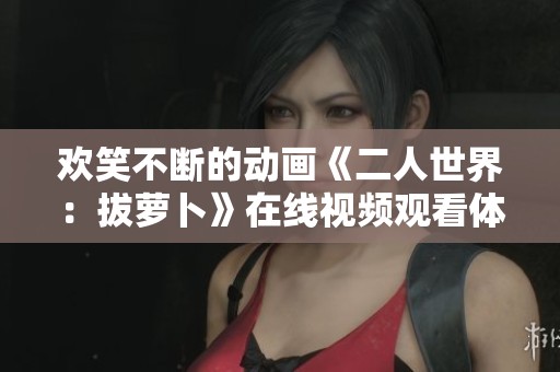 欢笑不断的动画《二人世界：拔萝卜》在线视频观看体验推荐