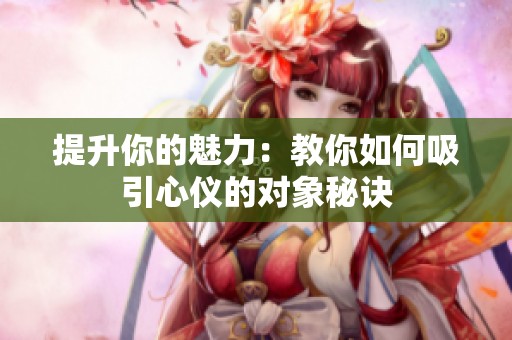 提升你的魅力：教你如何吸引心仪的对象秘诀
