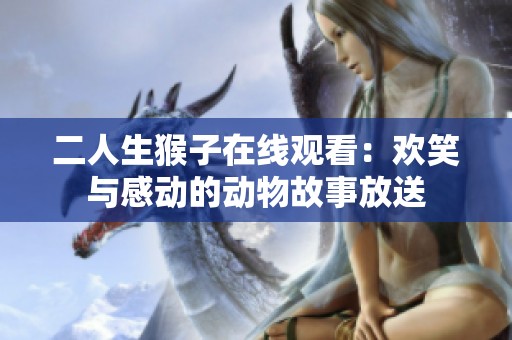 二人生猴子在线观看：欢笑与感动的动物故事放送