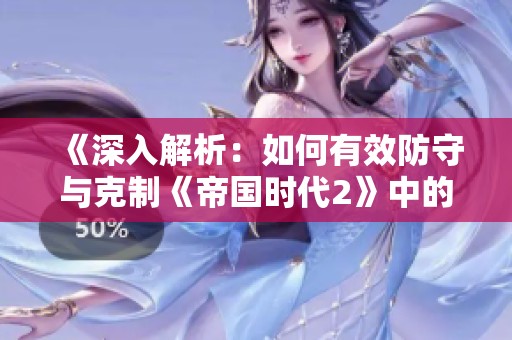 《深入解析：如何有效防守与克制《帝国时代2》中的投石车策略与技巧》