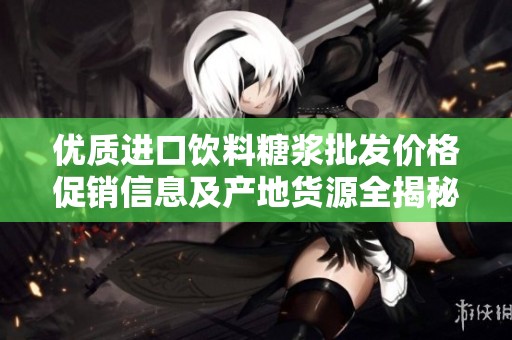 优质进口饮料糖浆批发价格促销信息及产地货源全揭秘