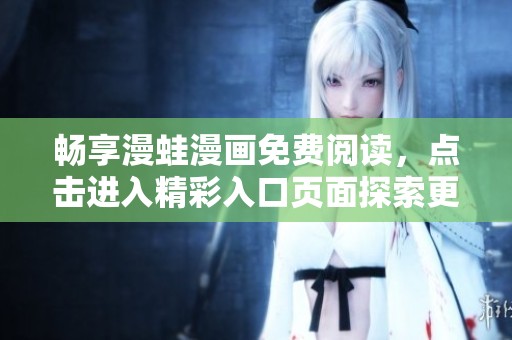 畅享漫蛙漫画免费阅读，点击进入精彩入口页面探索更多作品！
