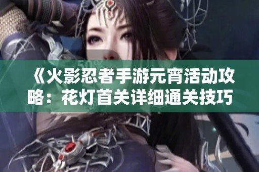 《火影忍者手游元宵活动攻略：花灯首关详细通关技巧分享》