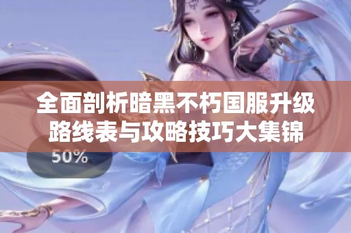 全面剖析暗黑不朽国服升级路线表与攻略技巧大集锦