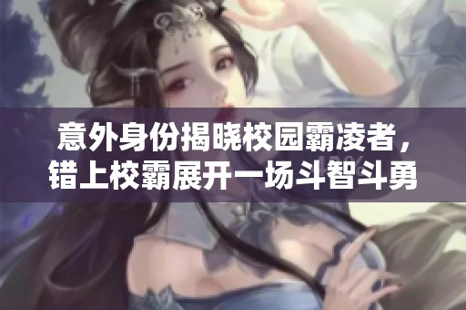 意外身份揭晓校园霸凌者，错上校霸展开一场斗智斗勇的较量