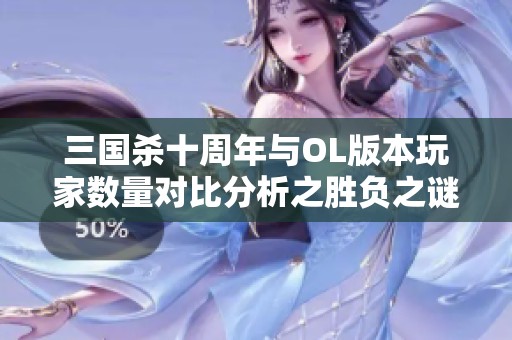三国杀十周年与OL版本玩家数量对比分析之胜负之谜