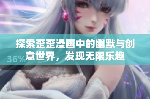 探索歪歪漫画中的幽默与创意世界，发现无限乐趣