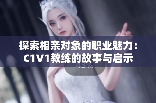 探索相亲对象的职业魅力：C1V1教练的故事与启示