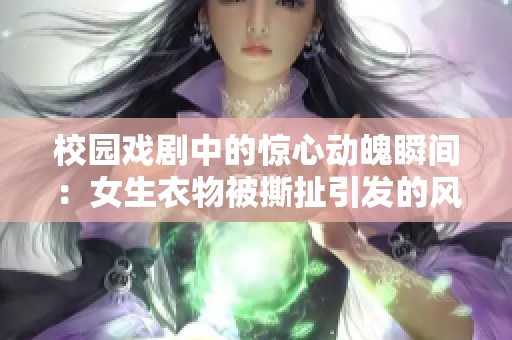 校园戏剧中的惊心动魄瞬间：女生衣物被撕扯引发的风波