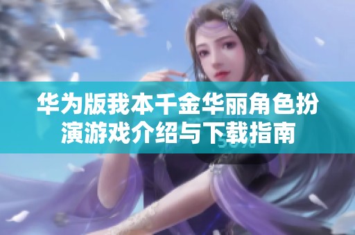 华为版我本千金华丽角色扮演游戏介绍与下载指南