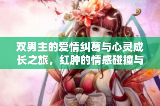双男主的爱情纠葛与心灵成长之旅，红肿的情感碰撞与挑战