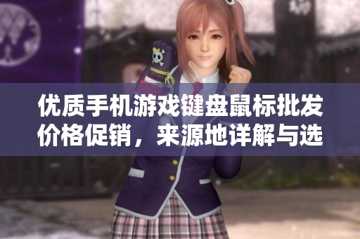 优质手机游戏键盘鼠标批发价格促销，来源地详解与选择指南