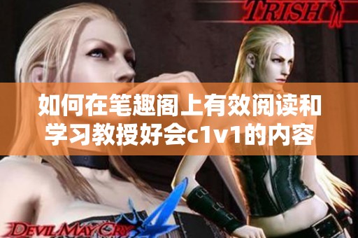 如何在笔趣阁上有效阅读和学习教授好会c1v1的内容指南