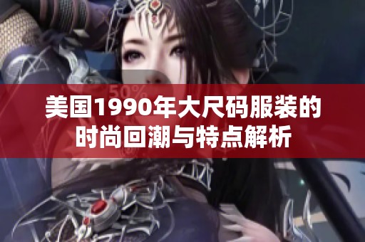 美国1990年大尺码服装的时尚回潮与特点解析