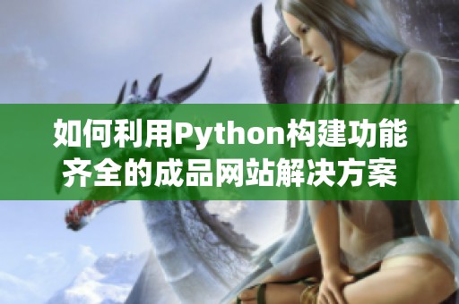 如何利用Python构建功能齐全的成品网站解决方案