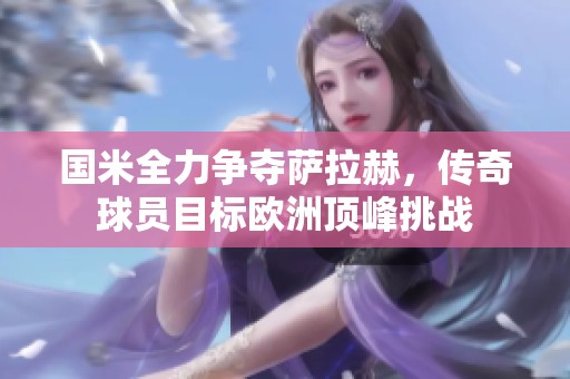 国米全力争夺萨拉赫，传奇球员目标欧洲顶峰挑战