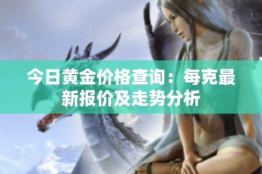 今日黄金价格查询：每克最新报价及走势分析