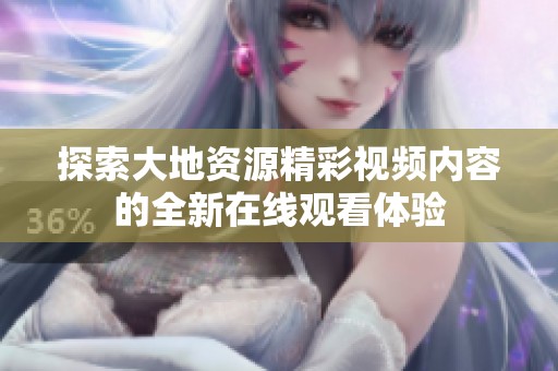 探索大地资源精彩视频内容的全新在线观看体验