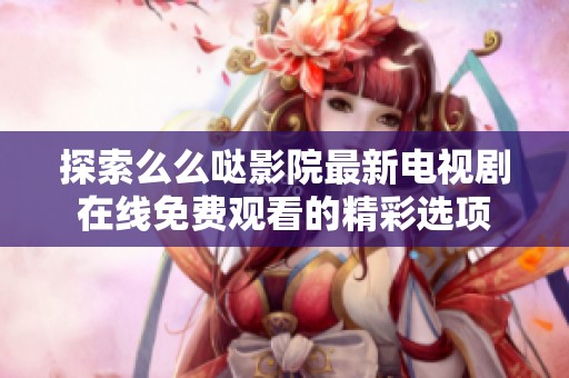 探索么么哒影院最新电视剧在线免费观看的精彩选项