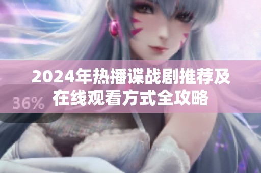 2024年热播谍战剧推荐及在线观看方式全攻略