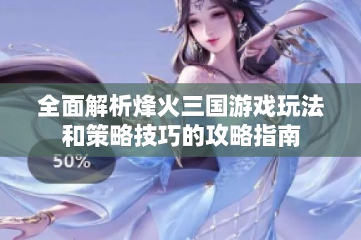 全面解析烽火三国游戏玩法和策略技巧的攻略指南