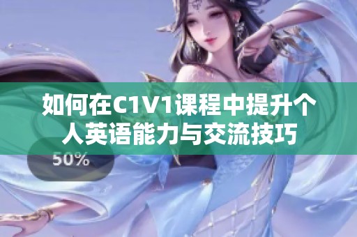 如何在C1V1课程中提升个人英语能力与交流技巧