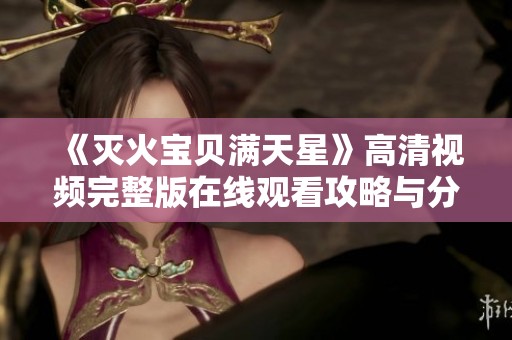 《灭火宝贝满天星》高清视频完整版在线观看攻略与分享