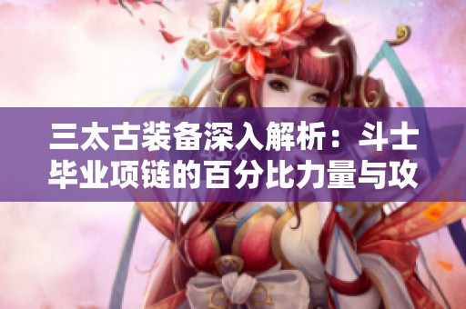 三太古装备深入解析：斗士毕业项链的百分比力量与攻速优势全揭秘