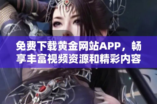 免费下载黄金网站APP，畅享丰富视频资源和精彩内容体验