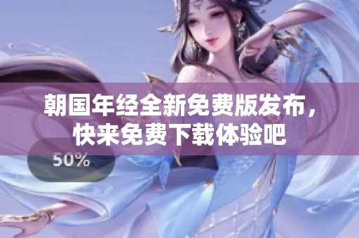 朝国年经全新免费版发布，快来免费下载体验吧