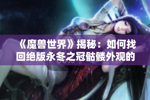 《魔兽世界》揭秘：如何找回绝版永冬之冠骷髅外观的真实方法