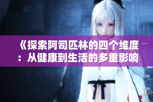 《探索阿司匹林的四个维度：从健康到生活的多重影响》