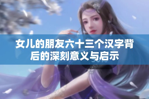 女儿的朋友六十三个汉字背后的深刻意义与启示