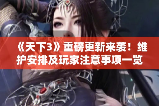 《天下3》重磅更新来袭！维护安排及玩家注意事项一览