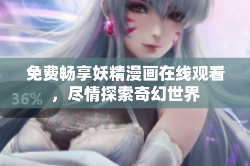 免费畅享妖精漫画在线观看，尽情探索奇幻世界