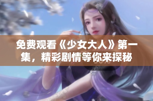 免费观看《少女大人》第一集，精彩剧情等你来探秘