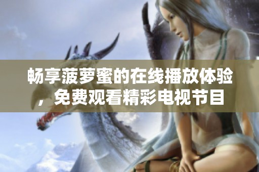 畅享菠萝蜜的在线播放体验，免费观看精彩电视节目