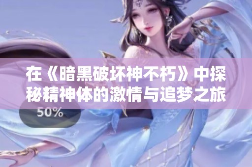 在《暗黑破坏神不朽》中探秘精神体的激情与追梦之旅