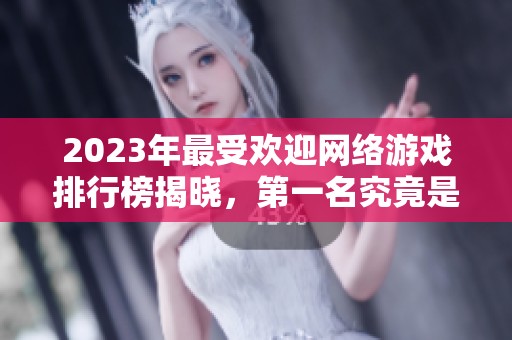 2023年最受欢迎网络游戏排行榜揭晓，第一名究竟是谁？