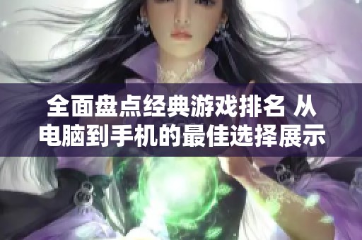 全面盘点经典游戏排名 从电脑到手机的最佳选择展示