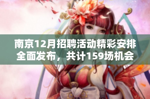 南京12月招聘活动精彩安排全面发布，共计159场机会等你来参加