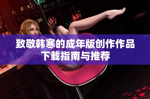 致敬韩寒的成年版创作作品下载指南与推荐